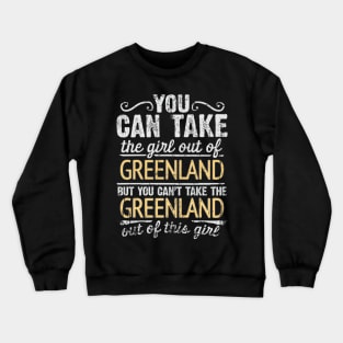 You Can Take The Girl Out Of Greenland But You Cant Take The Greenland Out Of The Girl Design - Gift for Greenlandic With Greenland Roots Crewneck Sweatshirt